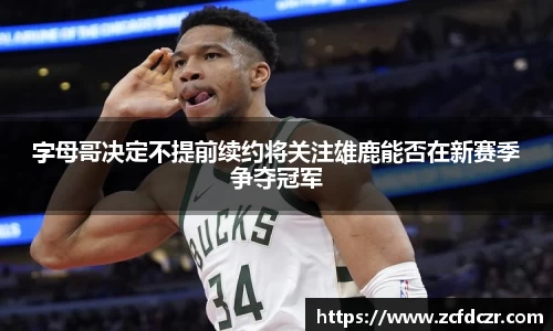 字母哥决定不提前续约将关注雄鹿能否在新赛季争夺冠军