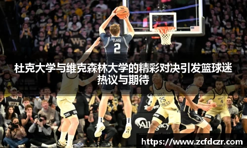 杜克大学与维克森林大学的精彩对决引发篮球迷热议与期待