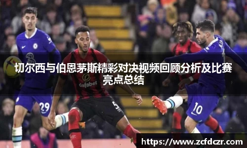 切尔西与伯恩茅斯精彩对决视频回顾分析及比赛亮点总结