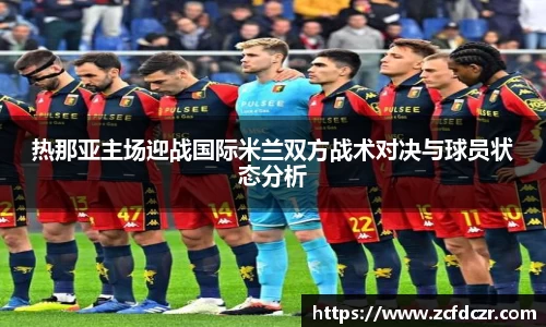 热那亚主场迎战国际米兰双方战术对决与球员状态分析