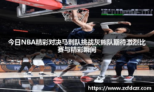 今日NBA精彩对决马刺队挑战灰熊队期待激烈比赛与精彩瞬间