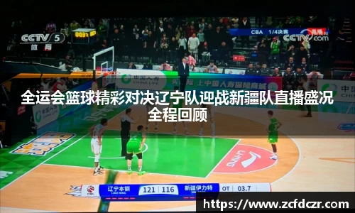 全运会篮球精彩对决辽宁队迎战新疆队直播盛况全程回顾
