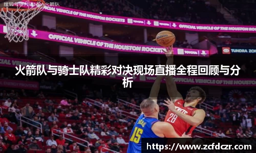 火箭队与骑士队精彩对决现场直播全程回顾与分析