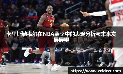 卡里斯勒韦尔在NBA赛季中的表现分析与未来发展展望